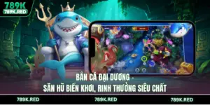 Bắn cá 789K - Đại Dương Rực Rỡ, Săn Thưởng Lớn Bất Ngờ