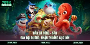 Bắn cá 789K - Đại Dương Rực Rỡ, Săn Thưởng Lớn Bất Ngờ