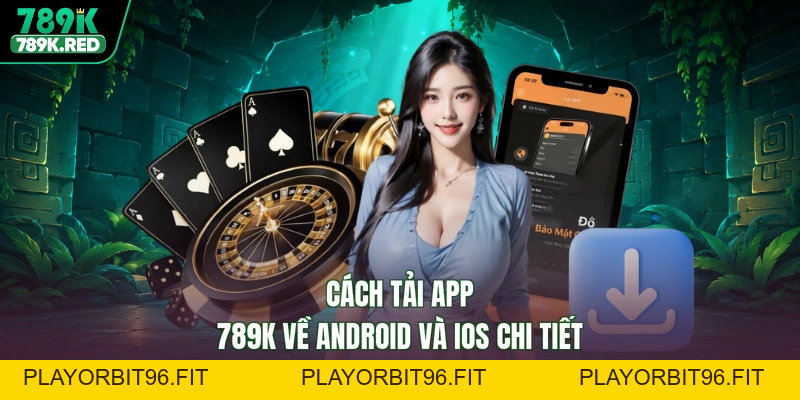 Tải App 789K - Thỏa Sức Trải Nghiệm, Nhận Quà Cực Đã