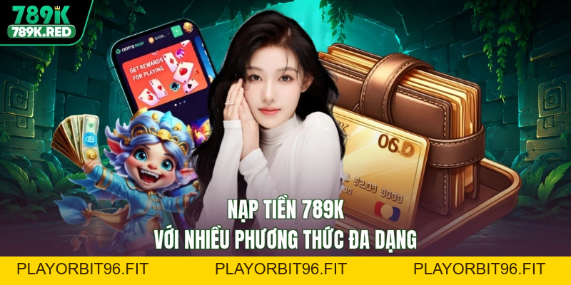 Nạp Tiền 789K - Vốn Vào Liền Tay, Rinh Ngay Lộc Thưởng Lớn